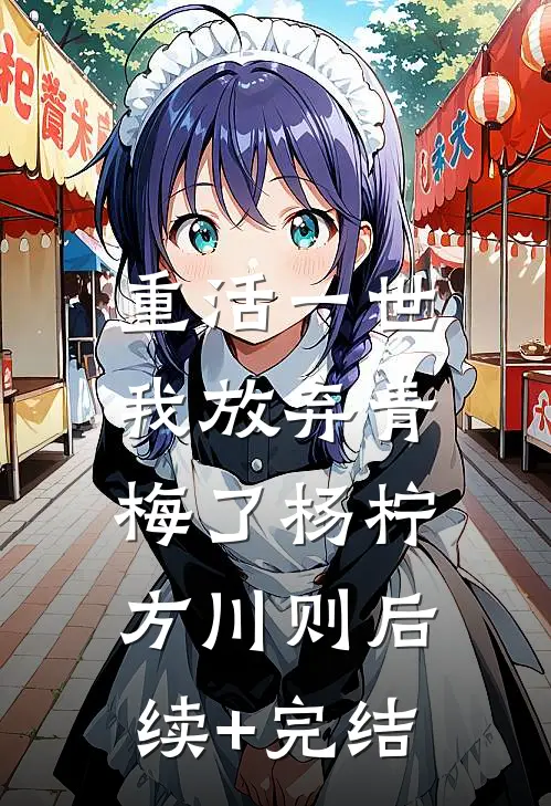 重活一世，我放弃青梅了杨柠方川则后续+完结