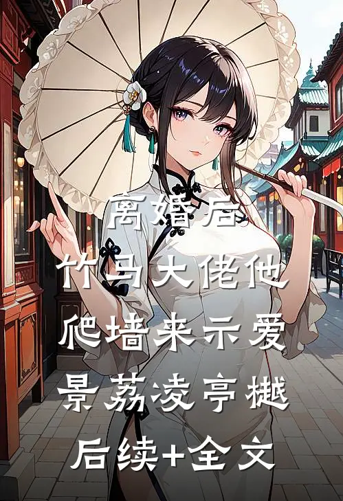 离婚后，竹马大佬他爬墙来示爱景荔凌亭樾后续+全文