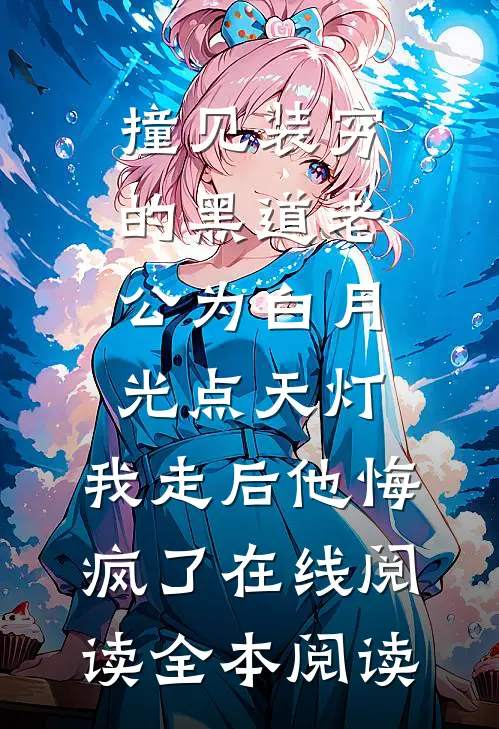 撞见装穷的黑道老公为白月光点天灯，我走后他悔疯了在线阅读全本阅读