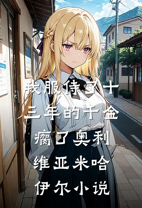 我服侍了十三年的千金瘸了奥利维亚米哈伊尔小说