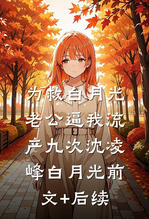 为救白月光，老公逼我流产九次沈凌峰白月光前文+后续