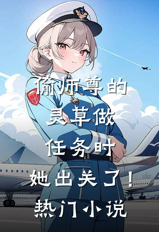 偷师尊的灵草做任务时，她出关了！热门小说
