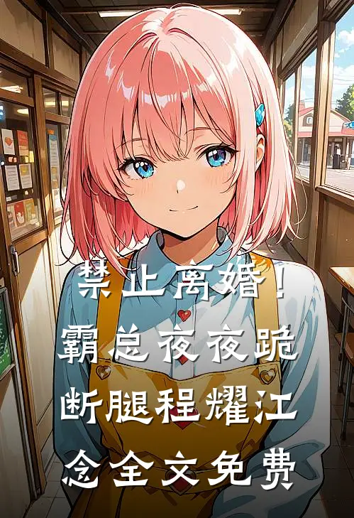禁止离婚！霸总夜夜跪断腿程耀江念全文免费