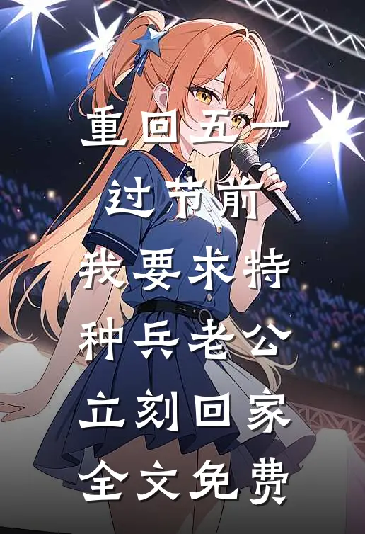 重回五一过节前，我要求特种兵老公立刻回家全文免费