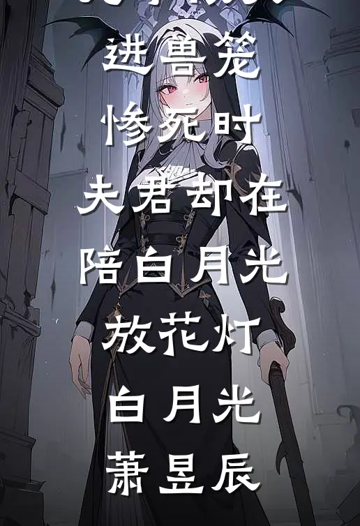 儿子被关进兽笼惨死时，夫君却在陪白月光放花灯白月光萧昱辰
