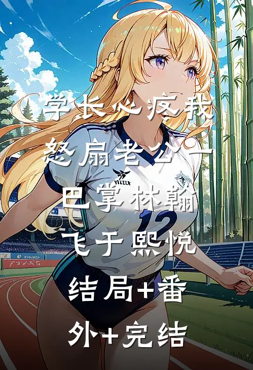 学长心疼我，怒扇老公一巴掌林翰飞于熙悦:结局+番外+完结