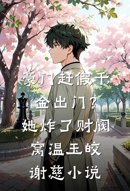 豪门赶假千金出门？她炸了财阀窝温玉皎谢慈小说
