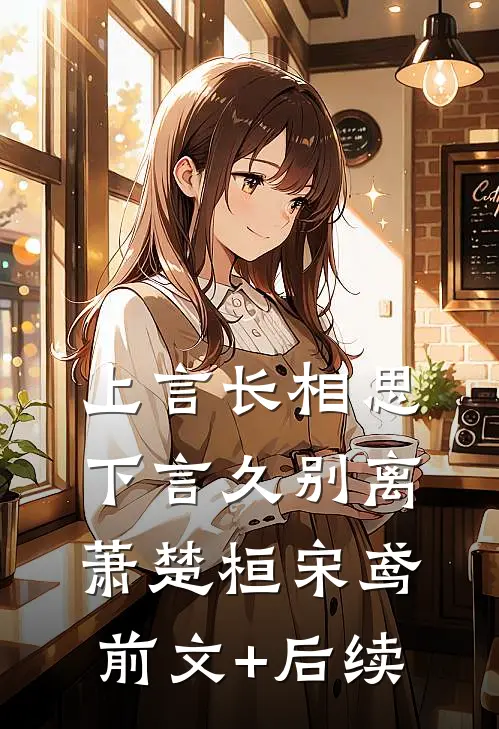上言长相思，下言久别离萧楚桓宋鸢:前文+后续