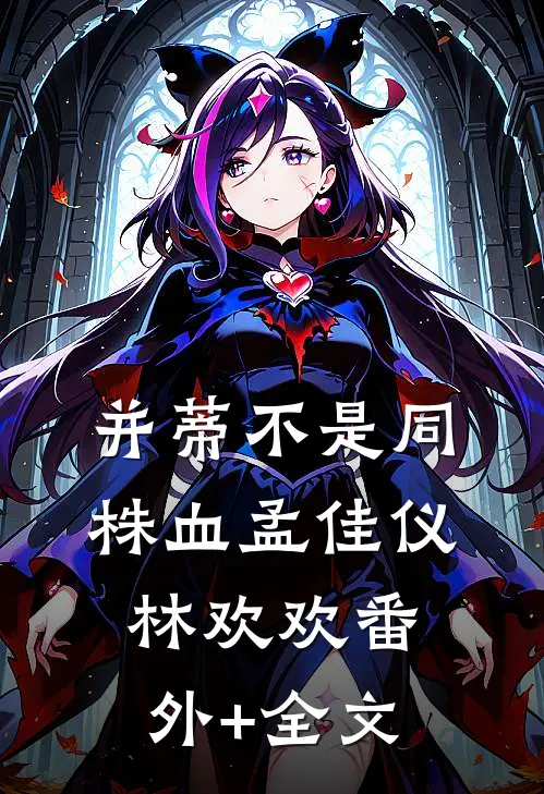并蒂不是同株血孟佳仪林欢欢(番外)+(全文)