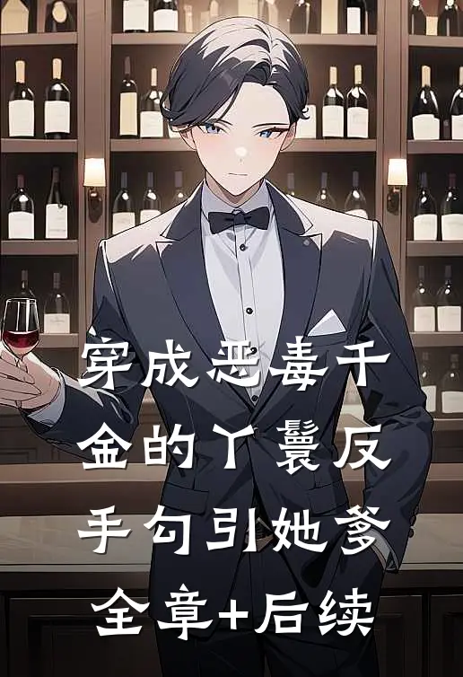 穿成恶毒千金的丫鬟反手勾引她爹全章+后续