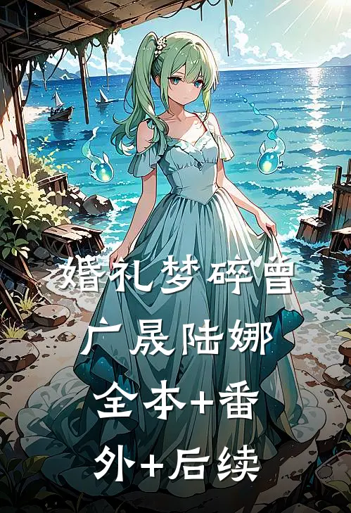 婚礼梦碎曾广晟陆娜:全本+番外+后续