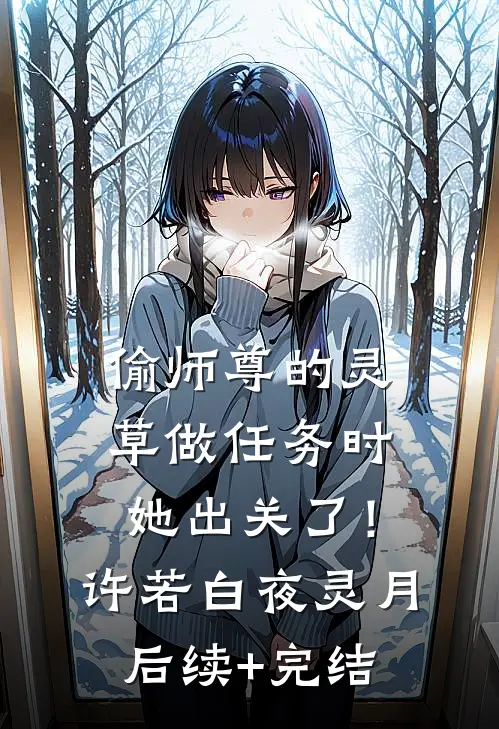 偷师尊的灵草做任务时，她出关了！许若白夜灵月后续+完结