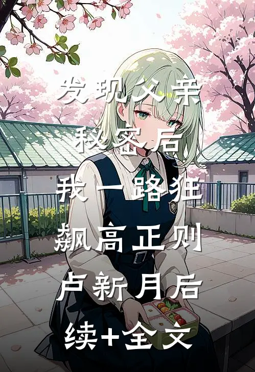 发现父亲秘密后，我一路狂飙高正则卢新月后续+全文