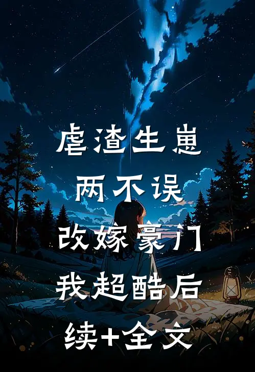 虐渣生崽两不误，改嫁豪门我超酷后续+全文