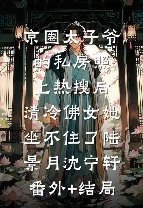 京圈太子爷的私房照上热搜后，清冷佛女她坐不住了陆景月沈宁轩:(番外)+(结局)