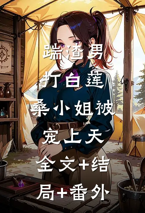 踹渣男，打白莲，桑小姐被宠上天:全文+结局+番外