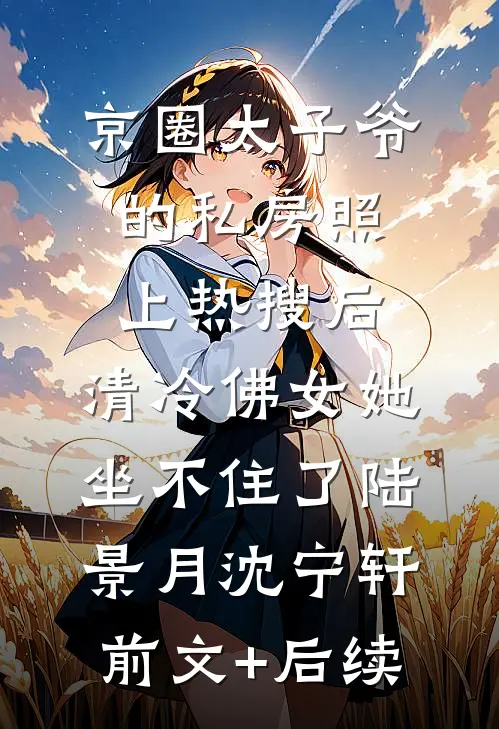 京圈太子爷的私房照上热搜后，清冷佛女她坐不住了陆景月沈宁轩前文+后续