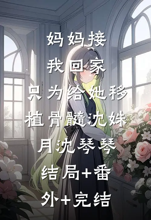 妈妈接我回家，只为给她移植骨髓沈姝月沈琴琴结局+番外+完结