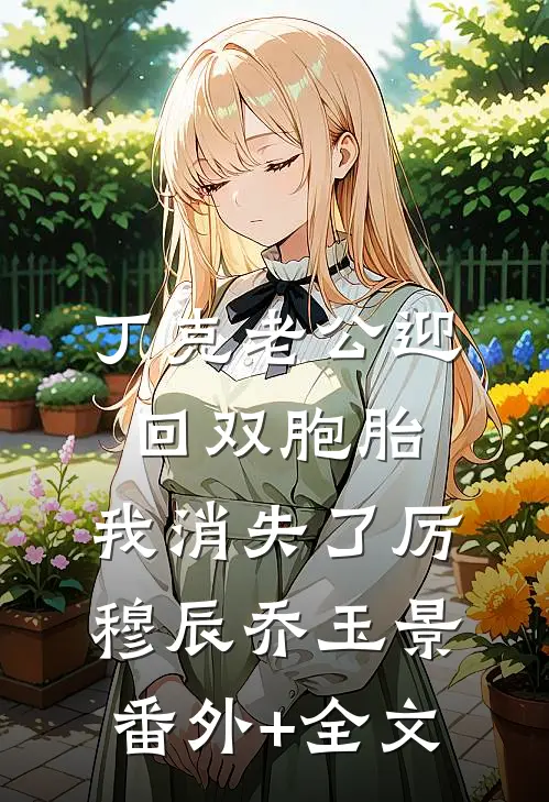 丁克老公迎回双胞胎，我消失了厉穆辰乔玉景:(番外)+(全文)