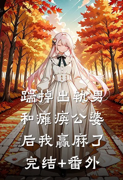 踹掉出轨男和瘫痪公婆后我赢麻了完结+番外