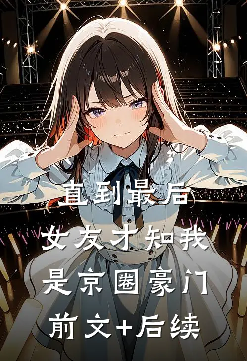 直到最后，女友才知我是京圈豪门前文+后续