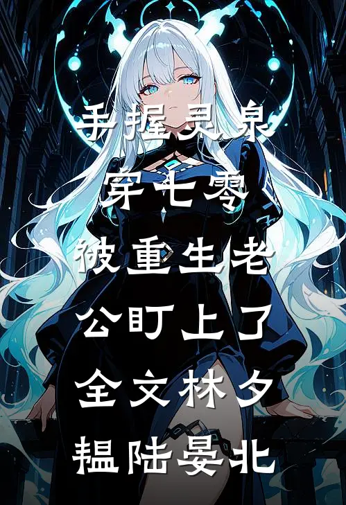 手握灵泉穿七零，被重生老公盯上了全文林夕韫陆晏北