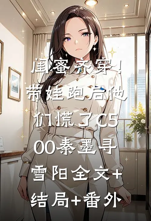 闺蜜齐穿！带娃跑后他们慌了C500秦墨寻雪阳:全文+结局+番外