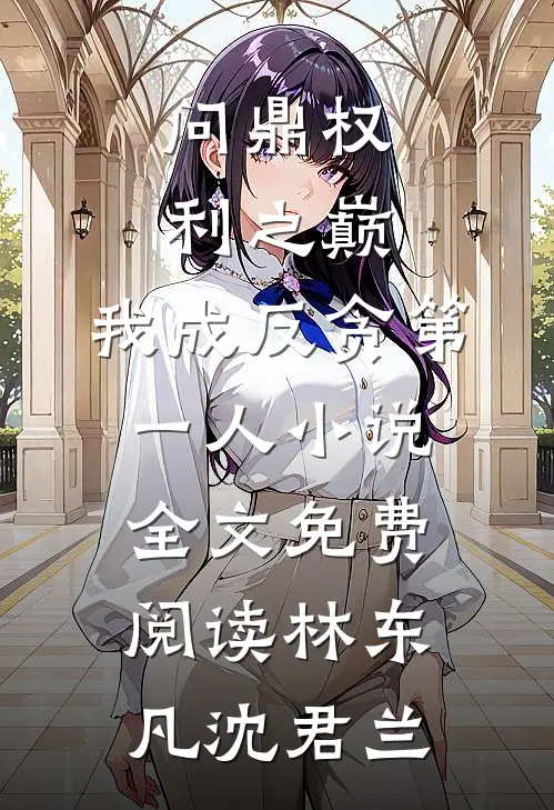问鼎权利之巅，我成反贪第一人小说全文免费阅读林东凡沈君兰