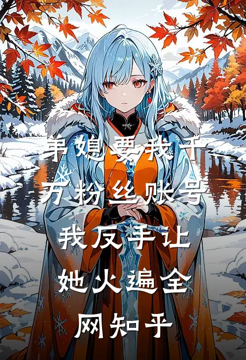 弟媳要我千万粉丝账号，我反手让她火遍全网知乎