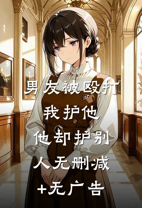男友被殴打，我护他，他却护别人无删减+无广告