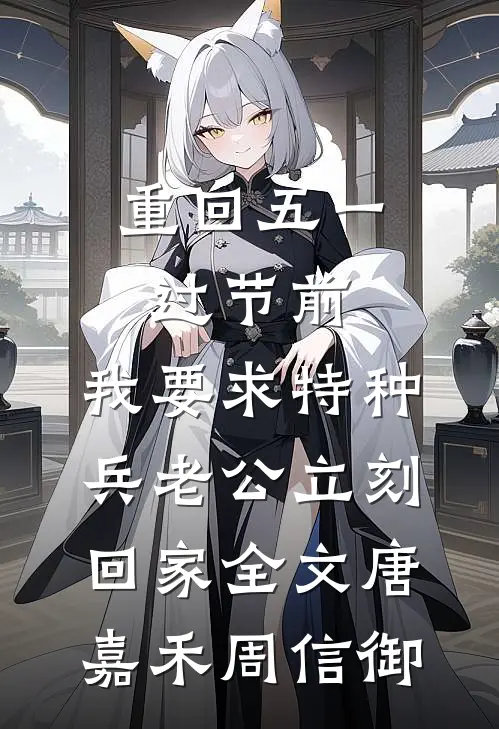 重回五一过节前，我要求特种兵老公立刻回家全文唐嘉禾周信御