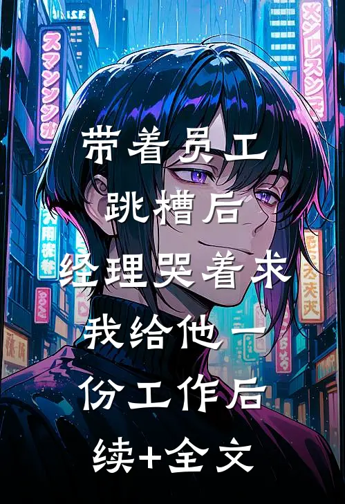 带着员工跳槽后，经理哭着求我给他一份工作后续+全文