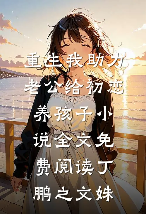重生我助力老公给初恋养孩子小说全文免费阅读丁鹏之文姝