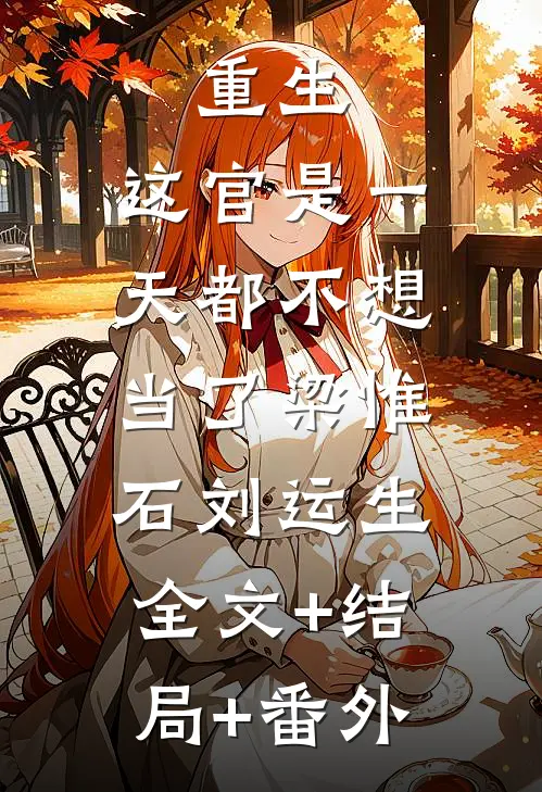 重生：这官是一天都不想当了梁惟石刘运生:全文+结局+番外