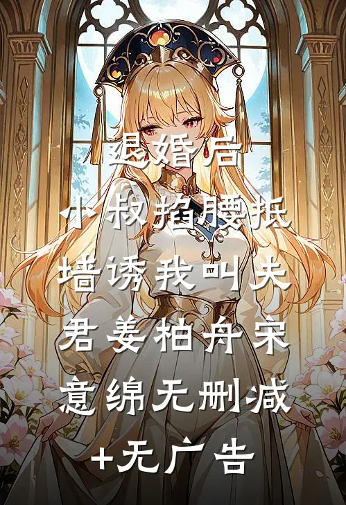 退婚后，小叔掐腰抵墙诱我叫夫君姜柏舟宋意绵无删减+无广告