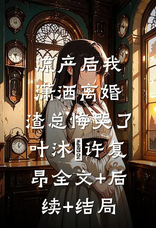 流产后我潇洒离婚，渣总悔哭了叶沐笒许复昂全文+后续+结局