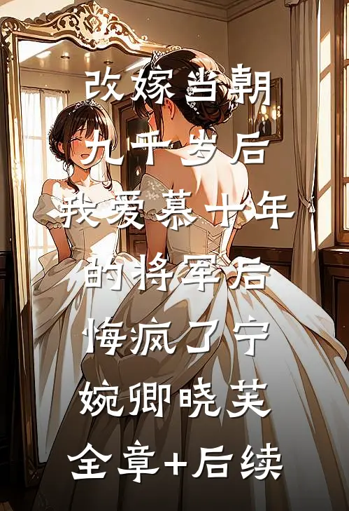 改嫁当朝九千岁后，我爱慕十年的将军后悔疯了宁婉卿晓芙:全章+后续