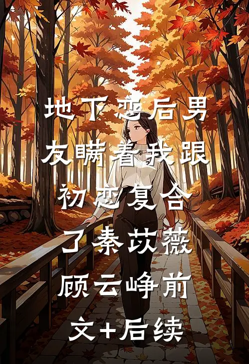 地下恋后男友瞒着我跟初恋复合了秦苡薇顾云峥前文+后续
