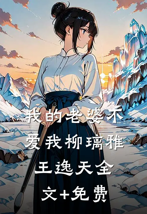 我的老婆不爱我柳璃雅王逸天全文+免费