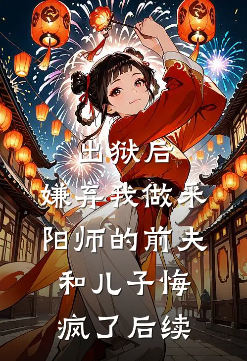 出狱后，嫌弃我做采阳师的前夫和儿子悔疯了后续