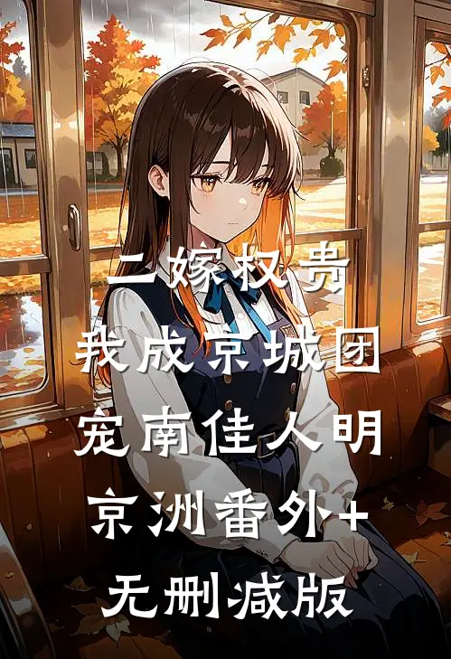 二嫁权贵，我成京城团宠南佳人明京洲番外+无删减版