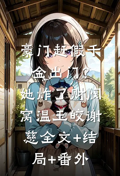 豪门赶假千金出门？她炸了财阀窝温玉皎谢慈:全文+结局+番外