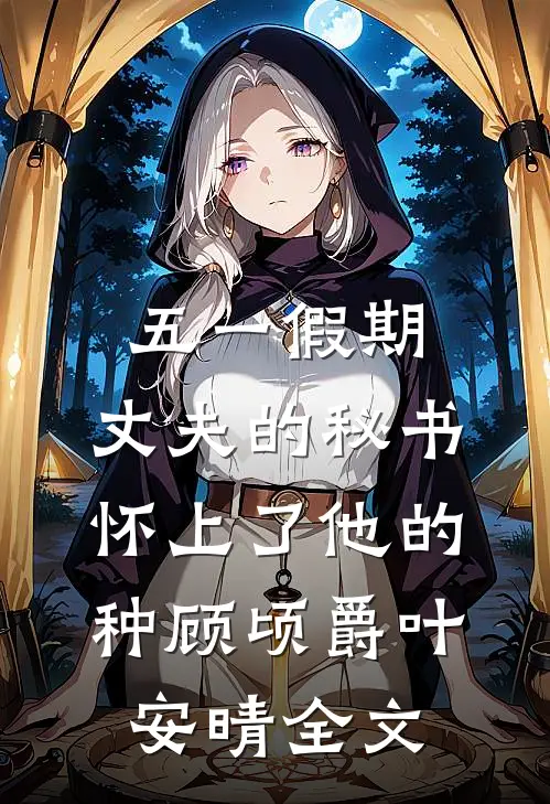 五一假期，丈夫的秘书怀上了他的种顾顷爵叶安晴全文