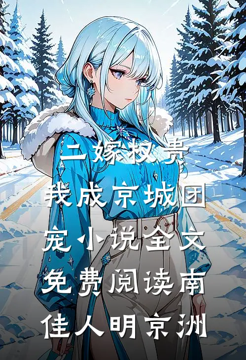 二嫁权贵，我成京城团宠小说全文免费阅读南佳人明京洲