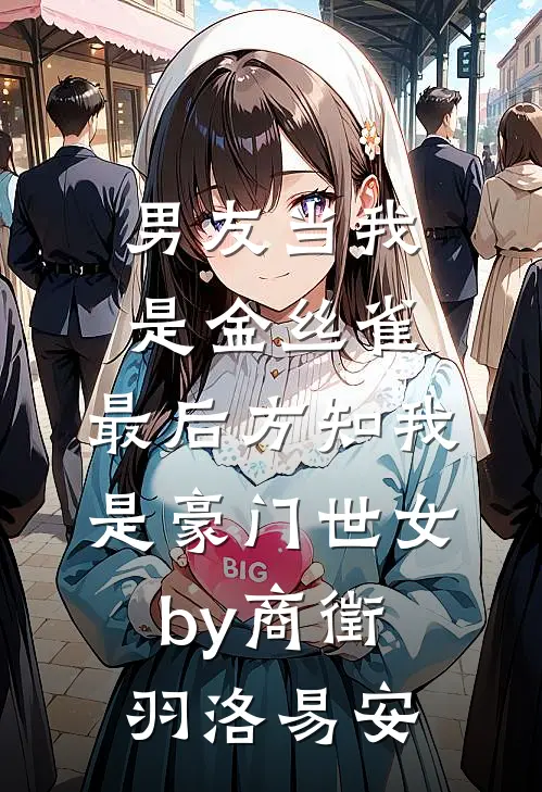 男友当我是金丝雀，最后方知我是豪门世女by商徵羽洛易安