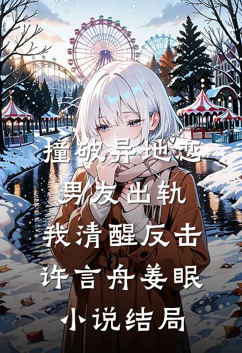 撞破异地恋男友出轨，我清醒反击许言舟姜眠小说结局