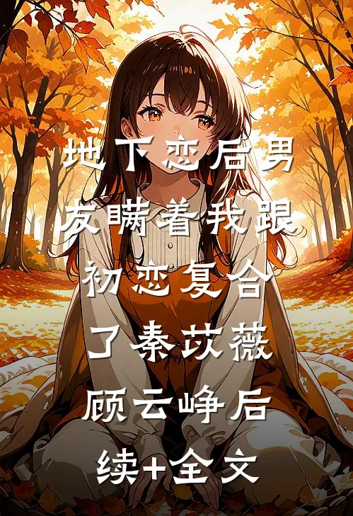 地下恋后男友瞒着我跟初恋复合了秦苡薇顾云峥后续+全文