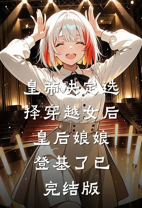 皇帝决定选择穿越女后，皇后娘娘登基了已完结版