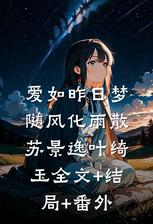 爱如昨日梦，随风化雨散苏景逸叶绮玉全文+结局+番外