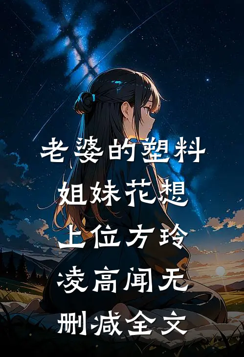 老婆的塑料姐妹花想上位方玲凌高闻无删减全文